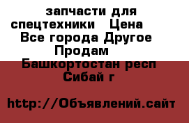 запчасти для спецтехники › Цена ­ 1 - Все города Другое » Продам   . Башкортостан респ.,Сибай г.